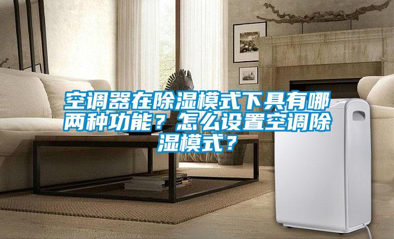 空調器在除濕模式下具有哪兩種功能？怎么設置空調除濕模式？
