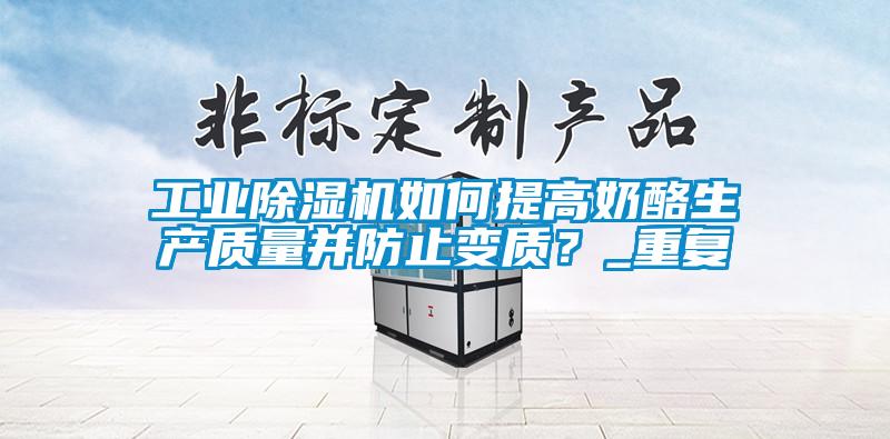 工業(yè)除濕機(jī)如何提高奶酪生產(chǎn)質(zhì)量并防止變質(zhì)？_重復(fù)