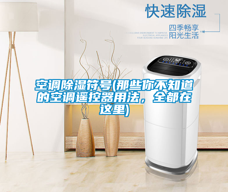 空調(diào)除濕符號(hào)(那些你不知道的空調(diào)遙控器用法，全都在這里)
