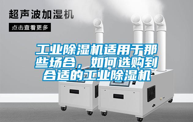 工業(yè)除濕機(jī)適用于那些場(chǎng)合，如何選購(gòu)到合適的工業(yè)除濕機(jī)