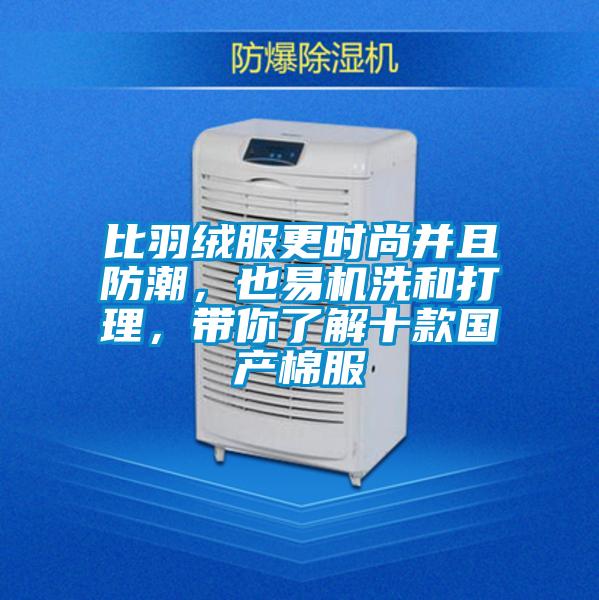 比羽絨服更時尚并且防潮，也易機洗和打理，帶你了解十款國產棉服