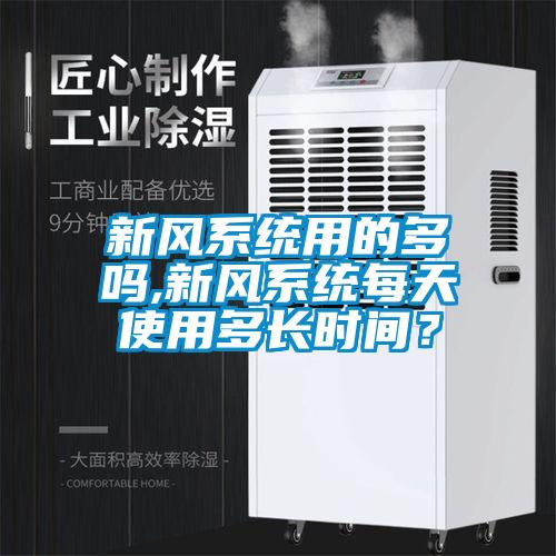 新風(fēng)系統(tǒng)用的多嗎,新風(fēng)系統(tǒng)每天使用多長時間？