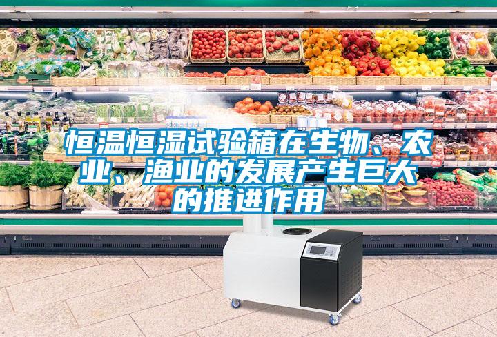 恒溫恒濕試驗(yàn)箱在生物、農(nóng)業(yè)、漁業(yè)的發(fā)展產(chǎn)生巨大的推進(jìn)作用