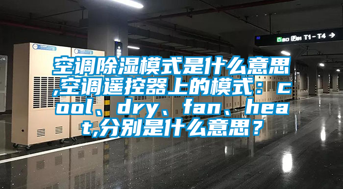 空調(diào)除濕模式是什么意思,空調(diào)遙控器上的模式：cool、dry、fan、heat,分別是什么意思？