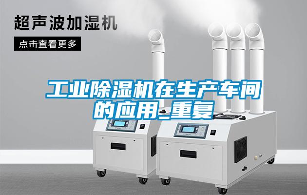 工業(yè)除濕機(jī)在生產(chǎn)車間的應(yīng)用_重復(fù)
