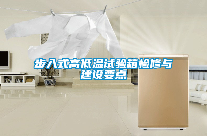 步入式高低溫試驗(yàn)箱檢修與建設(shè)要點(diǎn)