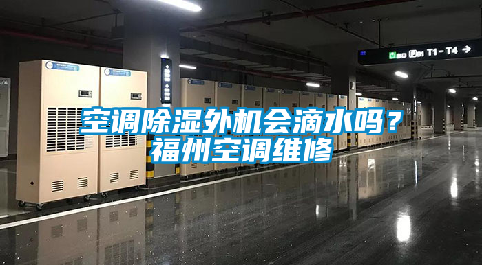 空調除濕外機會滴水嗎？福州空調維修