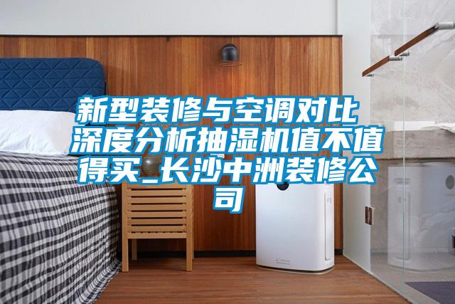 新型裝修與空調(diào)對(duì)比 深度分析抽濕機(jī)值不值得買_長沙中洲裝修公司