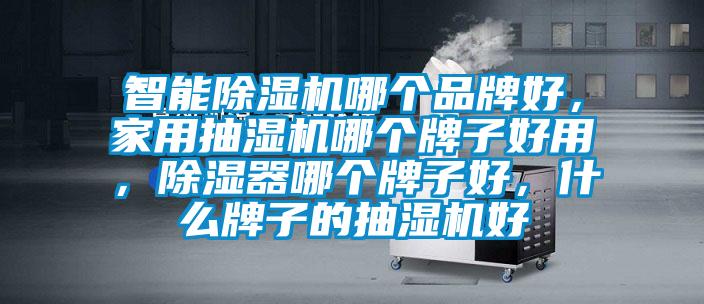 智能除濕機哪個品牌好,家用抽濕機哪個牌子好用,除濕器哪個牌子好,什么牌子的抽濕機好