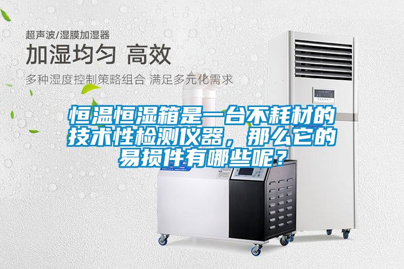 恒溫恒濕箱是一臺不耗材的技術(shù)性檢測儀器，那么它的易損件有哪些呢？