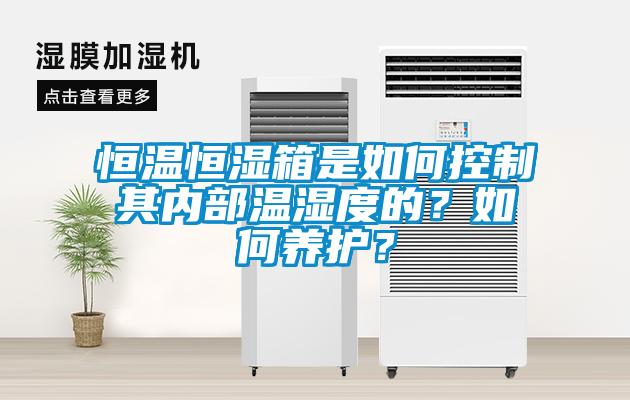 恒溫恒濕箱是如何控制其內(nèi)部溫濕度的？如何養(yǎng)護(hù)？