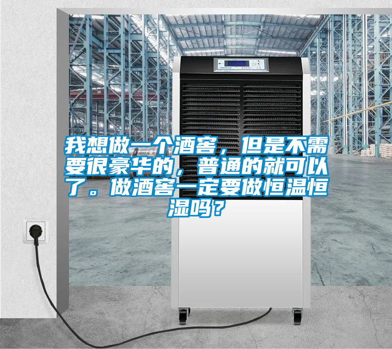 我想做一個酒窖，但是不需要很豪華的，普通的就可以了。做酒窖一定要做恒溫恒濕嗎？