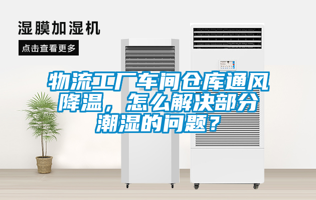 物流工廠車間倉庫通風降溫，怎么解決部分潮濕的問題？