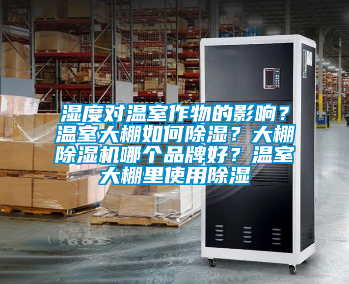 濕度對溫室作物的影響？溫室大棚如何除濕？大棚除濕機哪個品牌好？溫室大棚里使用除濕