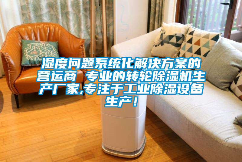 濕度問題系統(tǒng)化解決方案的營運商 專業(yè)的轉(zhuǎn)輪除濕機生產(chǎn)廠家,專注于工業(yè)除濕設備生產(chǎn)！