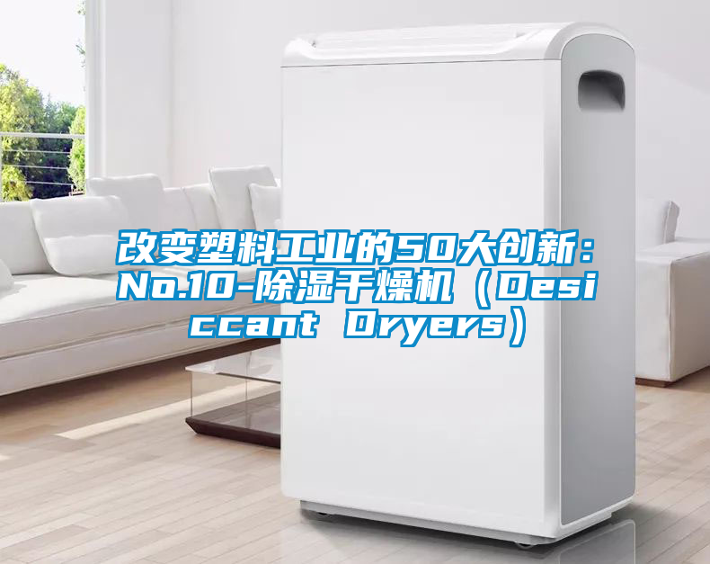 改變塑料工業的50大創新：No.10-除濕干燥機（Desiccant Dryers）