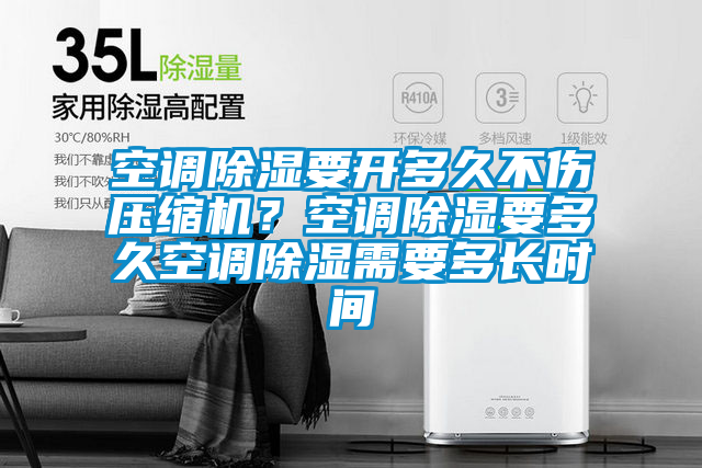 空調(diào)除濕要開多久不傷壓縮機(jī)？空調(diào)除濕要多久空調(diào)除濕需要多長(zhǎng)時(shí)間