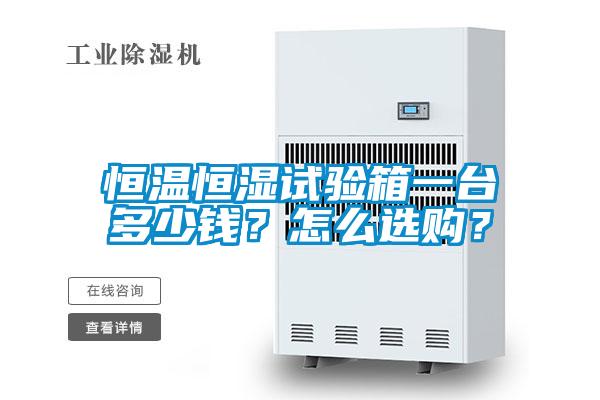 恒溫恒濕試驗箱一臺多少錢？怎么選購？