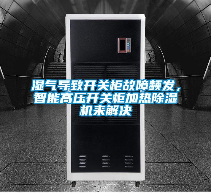 濕氣導致開關(guān)柜故障頻發(fā),智能高壓開關(guān)柜加熱除濕機來解決
