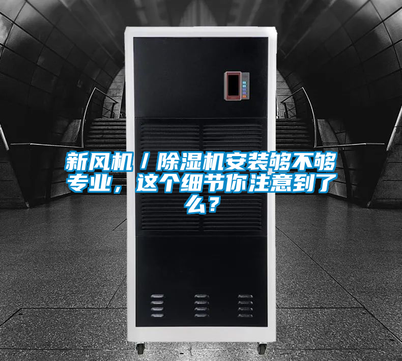 新風機/除濕機安裝夠不夠專業,這個細節你注意到了么?