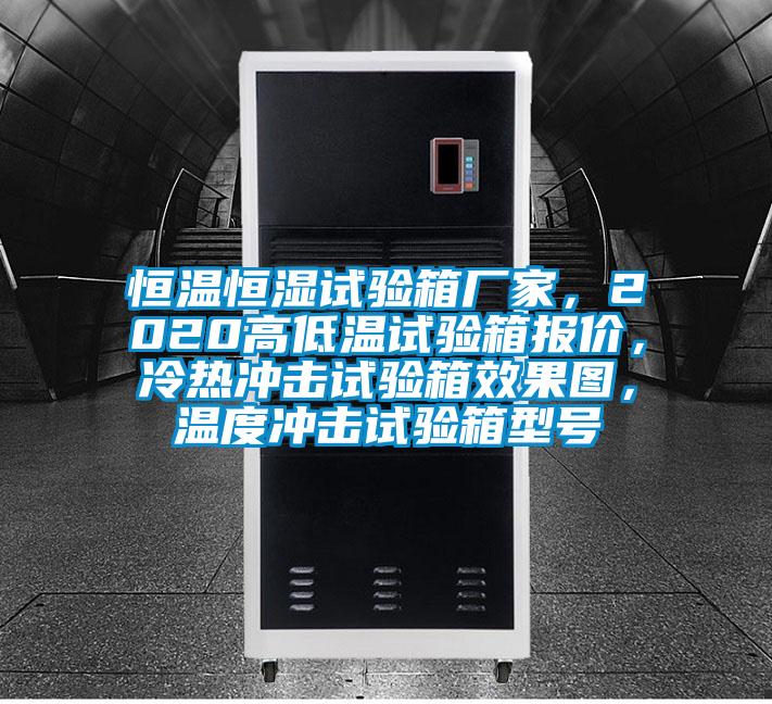 恒溫恒濕試驗(yàn)箱廠家，2020高低溫試驗(yàn)箱報價，冷熱沖擊試驗(yàn)箱效果圖，溫度沖擊試驗(yàn)箱型號