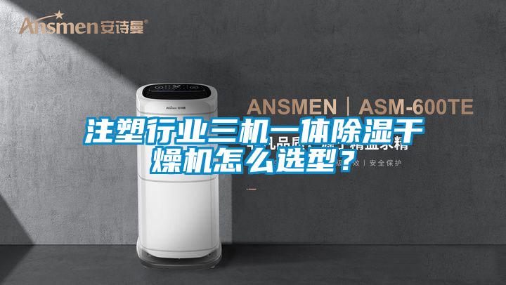 注塑行業(yè)三機(jī)一體除濕干燥機(jī)怎么選型？
