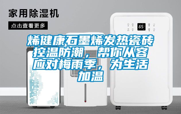 烯健康石墨烯發(fā)熱瓷磚控溫防潮，幫你從容應(yīng)對(duì)梅雨季，為生活加溫