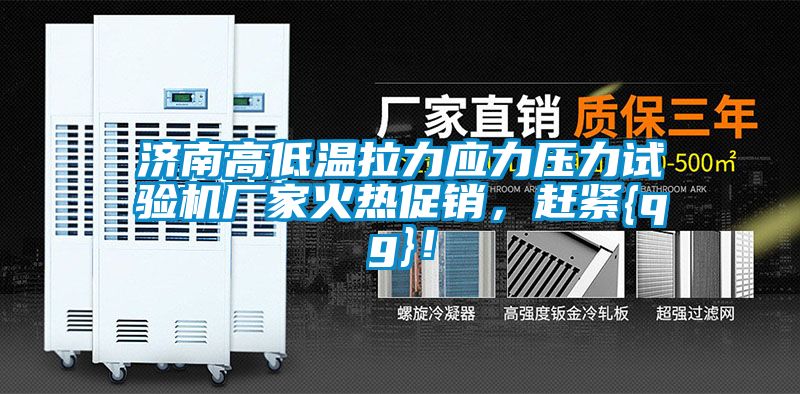 濟南高低溫拉力應力壓力試驗機廠家火熱促銷，趕緊{qg}！