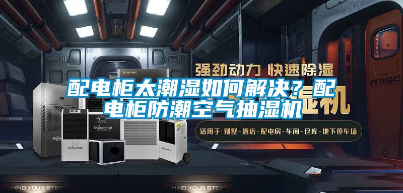 配電柜太潮濕如何解決？配電柜防潮空氣抽濕機