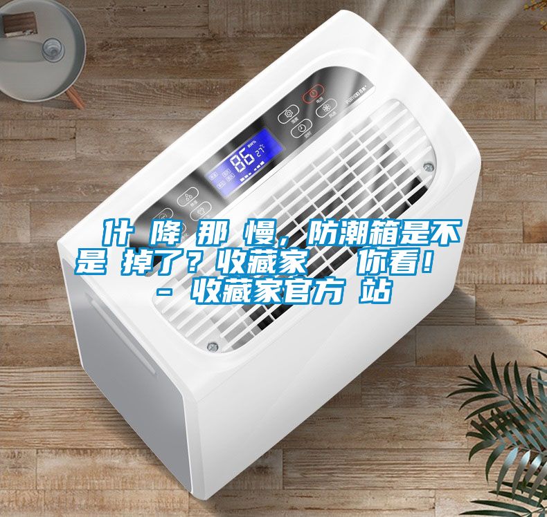 為什麼降濕那麼慢，防潮箱是不是壞掉了？收藏家實測給你看！ - 收藏家官方網(wǎng)站