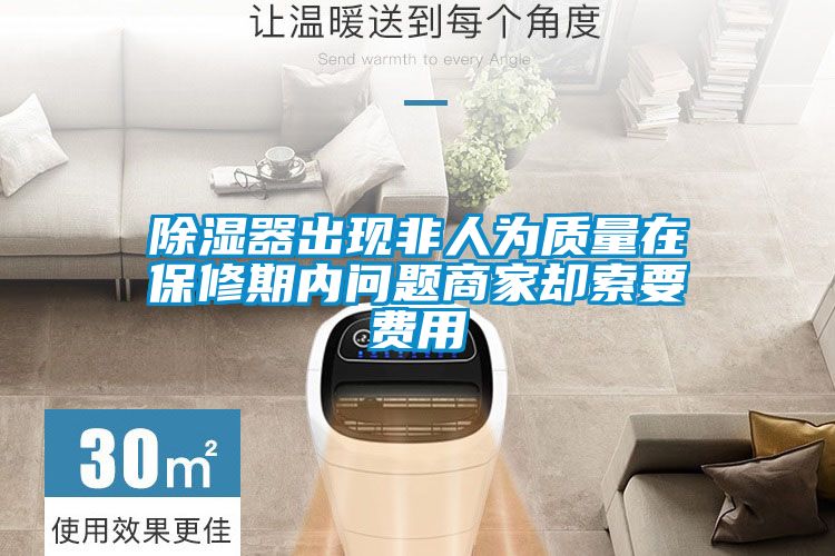 除濕器出現(xiàn)非人為質(zhì)量在保修期內(nèi)問(wèn)題商家卻索要費(fèi)用