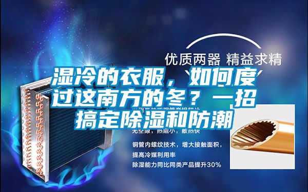 濕冷的衣服,如何度過這南方的冬?一招搞定除濕和防潮