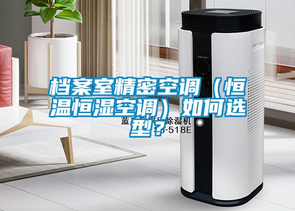 檔案室精密空調（恒溫恒濕空調）如何選型？