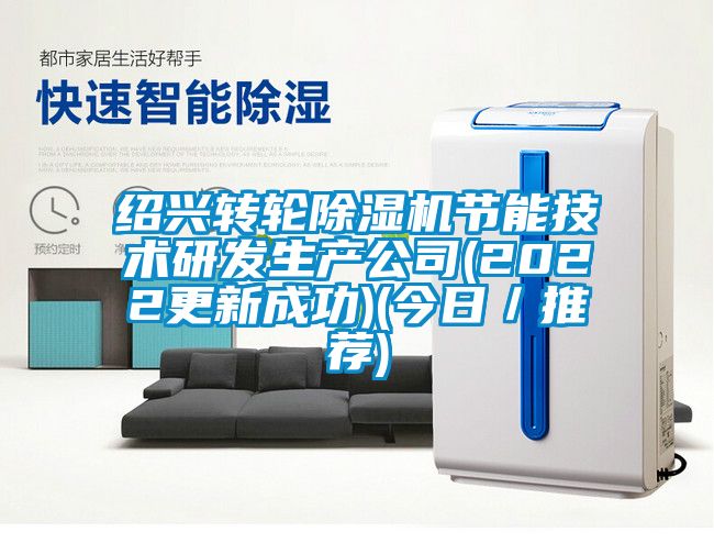 紹興轉輪除濕機節(jié)能技術研發(fā)生產公司(2022更新成功)(今日／推薦)