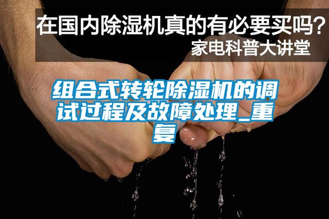 組合式轉(zhuǎn)輪除濕機的調(diào)試過程及故障處理_重復