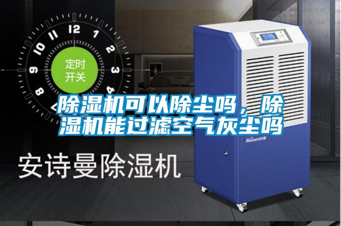 除濕機(jī)可以除塵嗎,除濕機(jī)能過濾空氣灰塵嗎