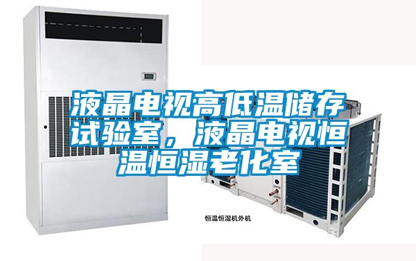 液晶電視高低溫儲存試驗(yàn)室，液晶電視恒溫恒濕老化室