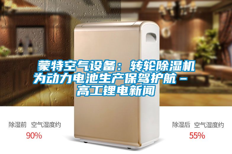 蒙特空氣設(shè)備:轉(zhuǎn)輪除濕機(jī)為動(dòng)力電池生產(chǎn)保駕護(hù)航– 高工鋰電新聞