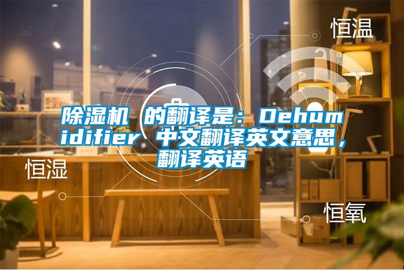 除濕機 的翻譯是：Dehumidifier 中文翻譯英文意思，翻譯英語