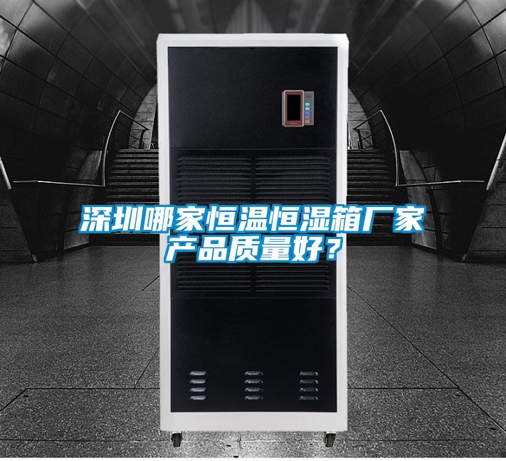 深圳哪家恒溫恒濕箱廠家產(chǎn)品質(zhì)量好？