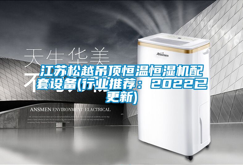 江蘇松越吊頂恒溫恒濕機(jī)配套設(shè)備(行業(yè)推薦:2022已更新)