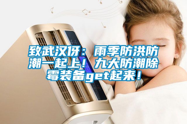 致武漢伢:雨季防洪防潮一起上!九大防潮除霉裝備get起來!