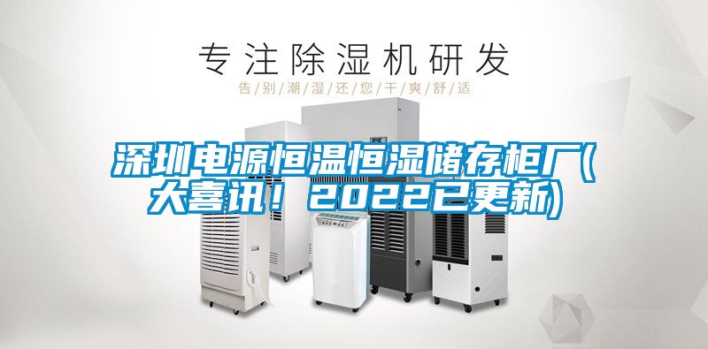 深圳電源恒溫恒濕儲存柜廠(大喜訊！2022已更新)