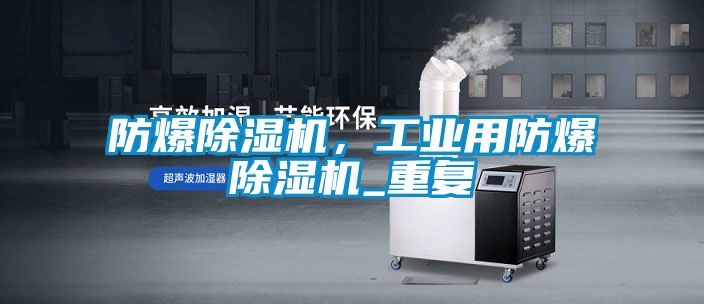防爆除濕機，工業用防爆除濕機_重復