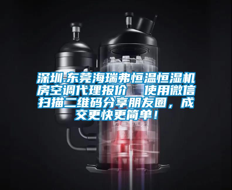 深圳.東莞海瑞弗恒溫恒濕機(jī)房空調(diào)代理報(bào)價(jià)  使用微信掃描二維碼分享朋友圈，成交更快更簡單！