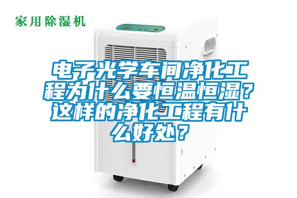 電子光學(xué)車(chē)間凈化工程為什么要恒溫恒濕？這樣的凈化工程有什么好處？