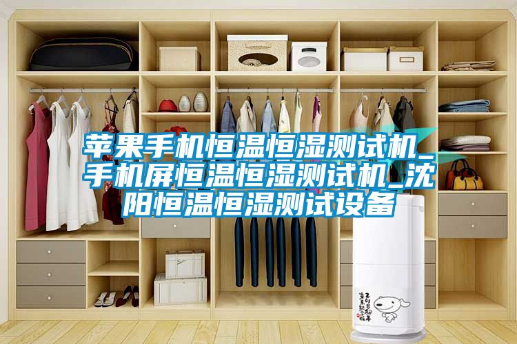 蘋果手機恒溫恒濕測試機_手機屏恒溫恒濕測試機_沈陽恒溫恒濕測試設備