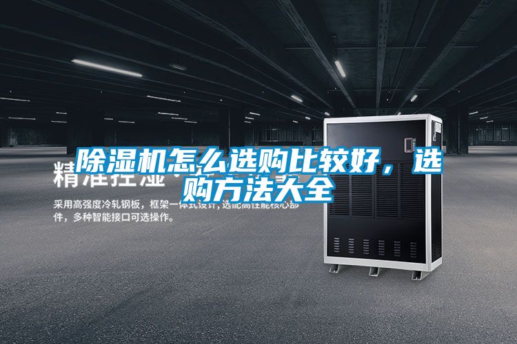 除濕機(jī)怎么選購(gòu)比較好，選購(gòu)方法大全
