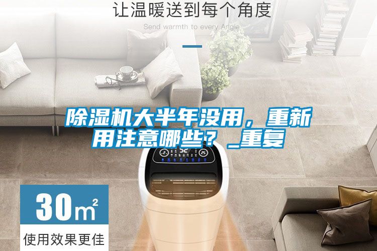 除濕機(jī)大半年沒(méi)用,重新用注意哪些?_重復(fù)