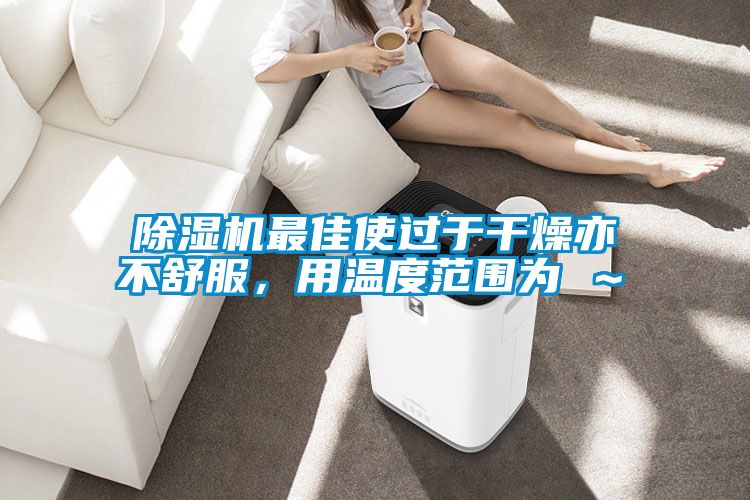 除濕機最佳使過于干燥亦不舒服，用溫度范圍為℃～℃
